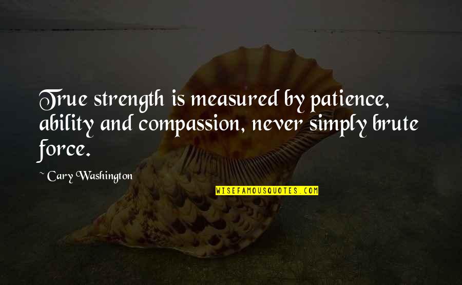True Strength Quotes By Cary Washington: True strength is measured by patience, ability and