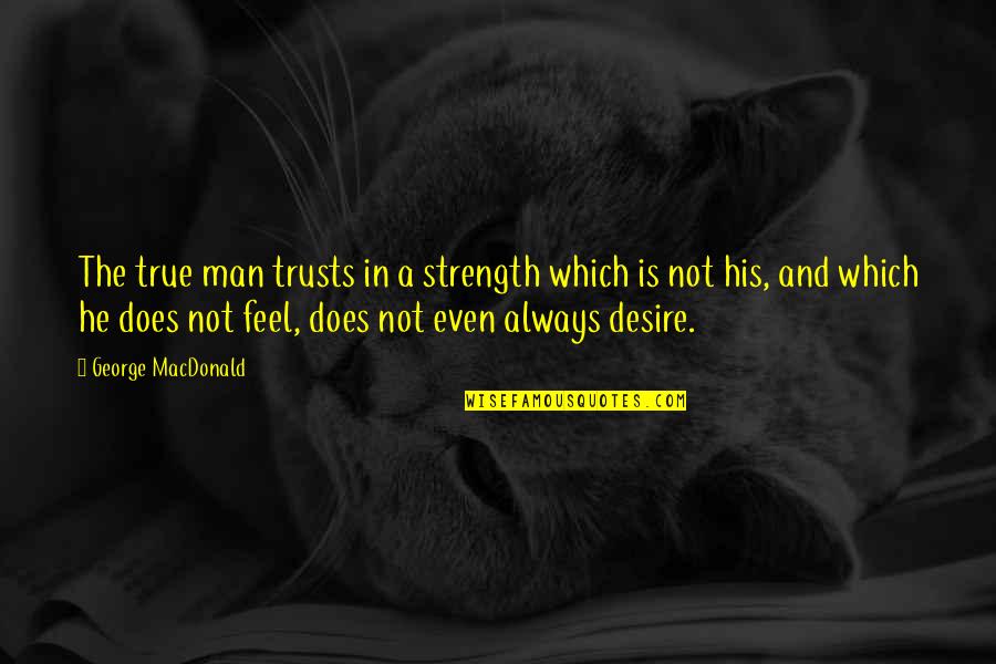 True Strength Quotes By George MacDonald: The true man trusts in a strength which