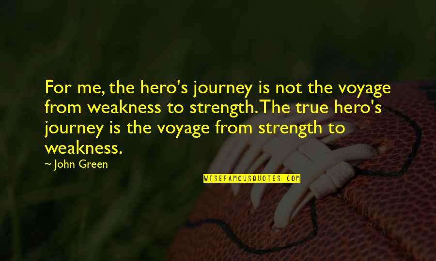 True Strength Quotes By John Green: For me, the hero's journey is not the