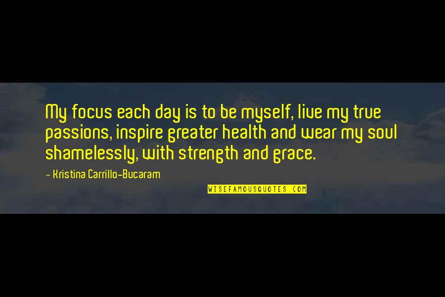 True Strength Quotes By Kristina Carrillo-Bucaram: My focus each day is to be myself,