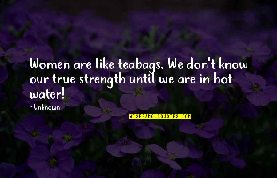 True Strength Quotes By Unknown: Women are like teabags. We don't know our