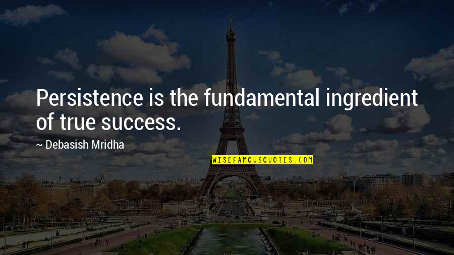 True Success In Life Quotes By Debasish Mridha: Persistence is the fundamental ingredient of true success.