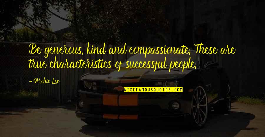 True Success Quotes By Archie Lee: Be generous, kind and compassionate. These are true