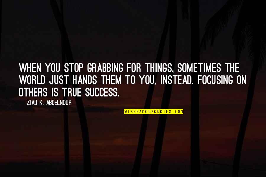 True Success Quotes By Ziad K. Abdelnour: When you stop grabbing for things, sometimes the