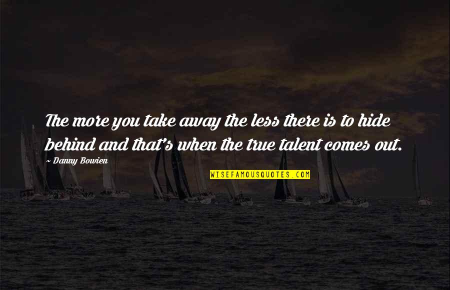 True Talent Quotes By Danny Bowien: The more you take away the less there