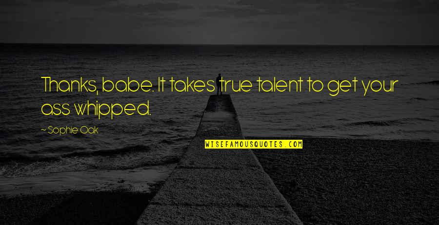 True Talent Quotes By Sophie Oak: Thanks, babe. It takes true talent to get