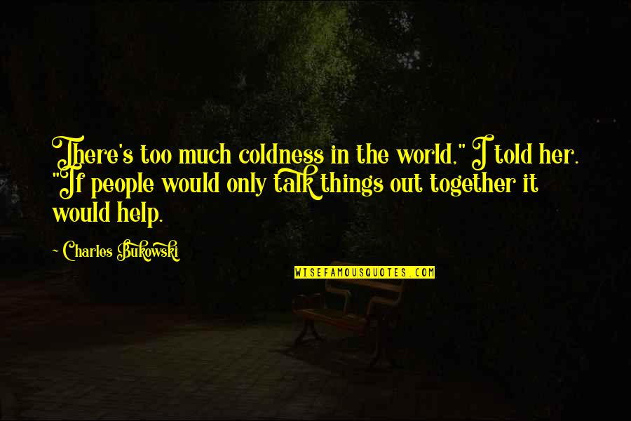 True Talk Quotes By Charles Bukowski: There's too much coldness in the world," I True Talk Quotes By Charles Bukowski: There's too much coldness in the world," I