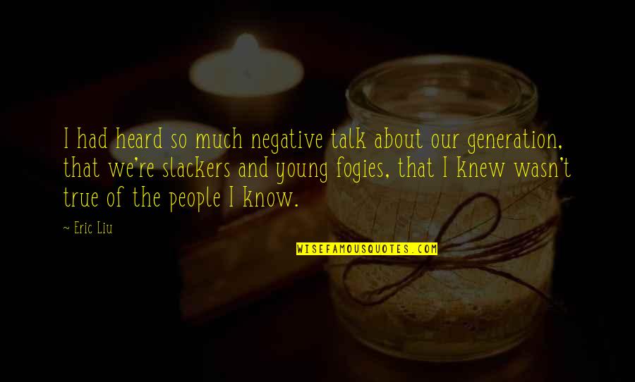 True Talk Quotes By Eric Liu: I had heard so much negative talk about True Talk Quotes By Eric Liu: I had heard so much negative talk about