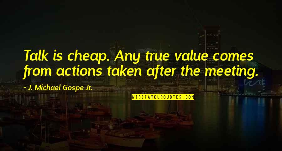 True Talk Quotes By J. Michael Gospe Jr.: Talk is cheap. Any true value comes from True Talk Quotes By J. Michael Gospe Jr.: Talk is cheap. Any true value comes from