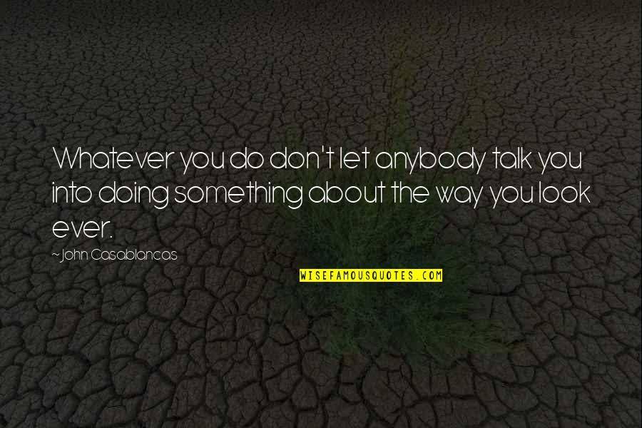 True Talk Quotes By John Casablancas: Whatever you do don't let anybody talk you True Talk Quotes By John Casablancas: Whatever you do don't let anybody talk you