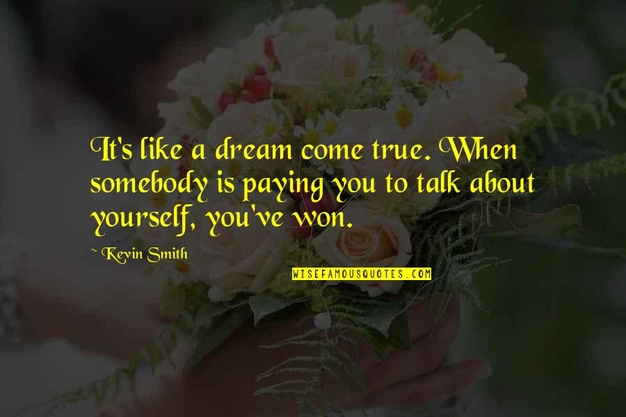 True Talk Quotes By Kevin Smith: It's like a dream come true. When somebody True Talk Quotes By Kevin Smith: It's like a dream come true. When somebody