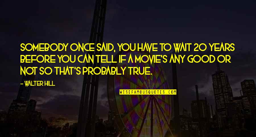 True The Movie Quotes By Walter Hill: Somebody once said, you have to wait 20 True The Movie Quotes By Walter Hill: Somebody once said, you have to wait 20