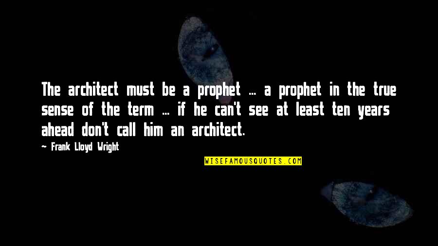 True The Years Quotes By Frank Lloyd Wright: The architect must be a prophet ... a