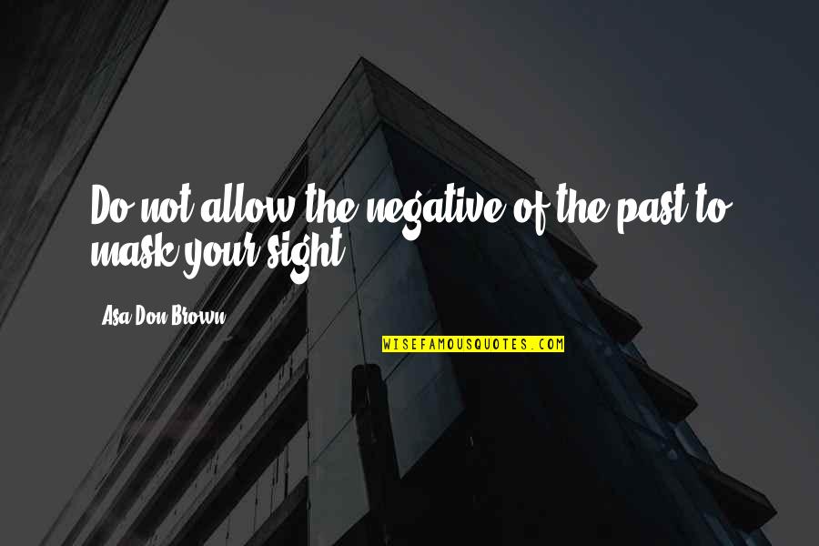 True Things About Life Quotes By Asa Don Brown: Do not allow the negative of the past