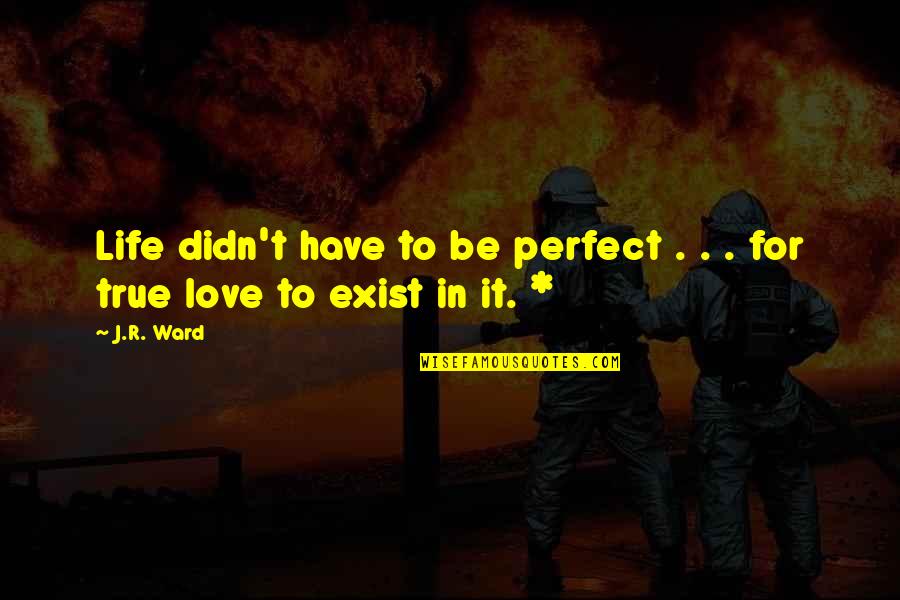 True To Life Love Quotes By J.R. Ward: Life didn't have to be perfect . .