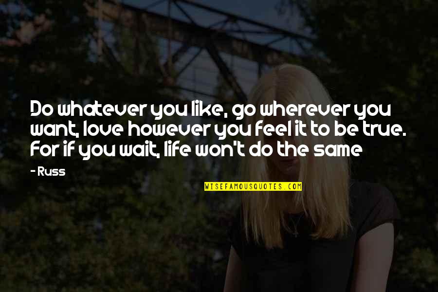 True To Life Love Quotes By Russ: Do whatever you like, go wherever you want,