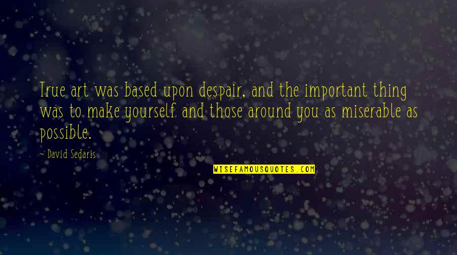True To You Quotes By David Sedaris: True art was based upon despair, and the True To You Quotes By David Sedaris: True art was based upon despair, and the