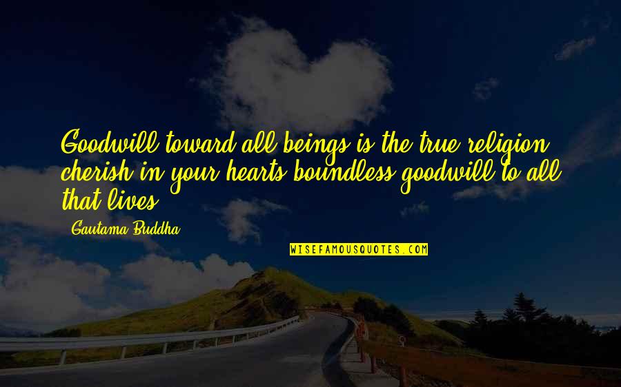 True To Your Heart Quotes By Gautama Buddha: Goodwill toward all beings is the true religion;