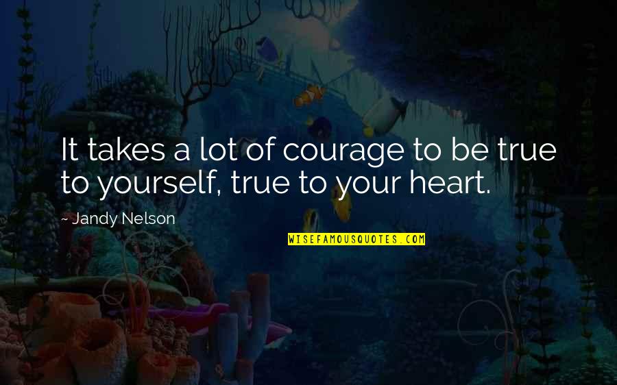 True To Your Heart Quotes By Jandy Nelson: It takes a lot of courage to be