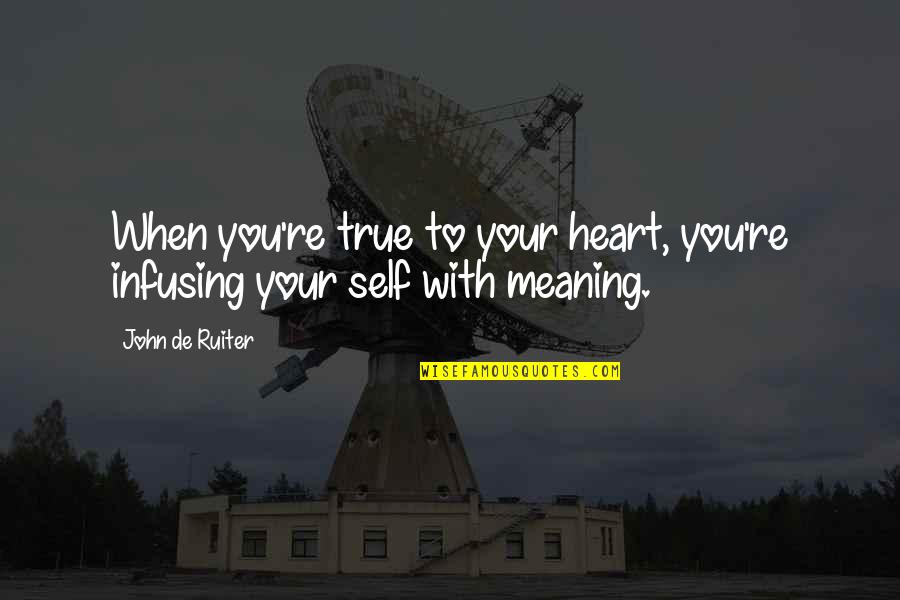 True To Your Heart Quotes By John De Ruiter: When you're true to your heart, you're infusing