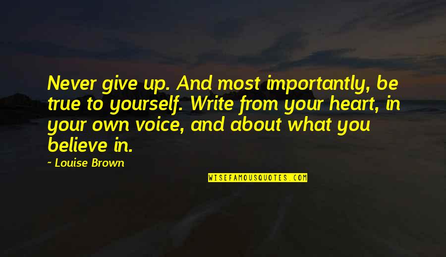 True To Your Heart Quotes By Louise Brown: Never give up. And most importantly, be true True To Your Heart Quotes By Louise Brown: Never give up. And most importantly, be true