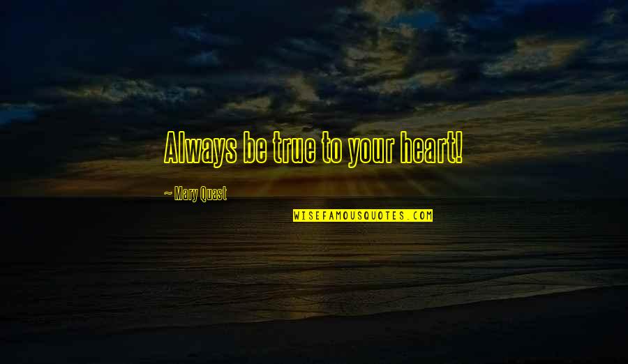 True To Your Heart Quotes By Mary Quast: Always be true to your heart! True To Your Heart Quotes By Mary Quast: Always be true to your heart!