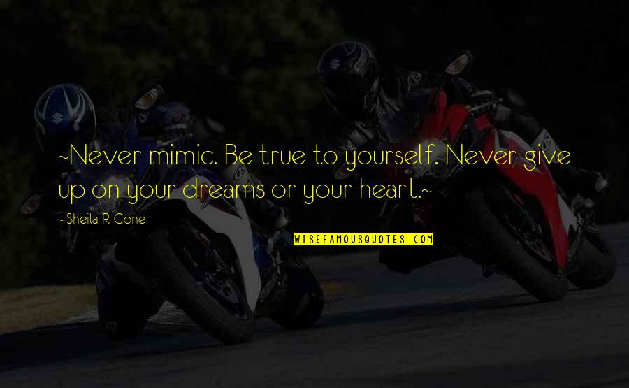True To Your Heart Quotes By Sheila R. Cone: ~Never mimic. Be true to yourself. Never give