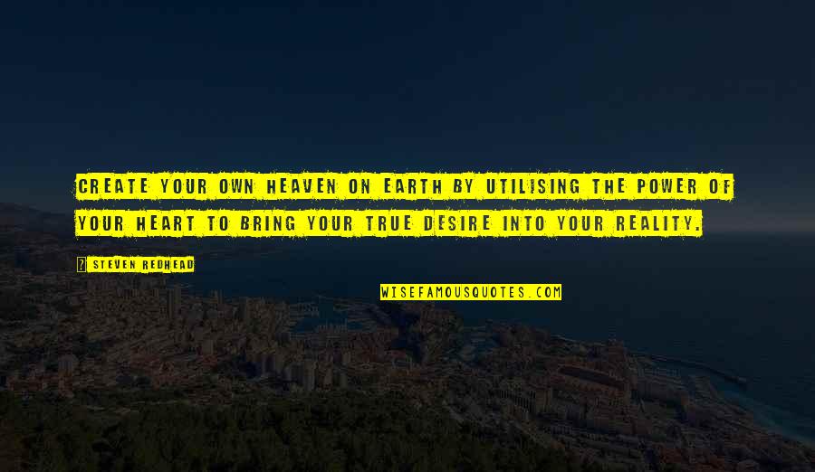 True To Your Heart Quotes By Steven Redhead: Create your own heaven on earth by utilising True To Your Heart Quotes By Steven Redhead: Create your own heaven on earth by utilising