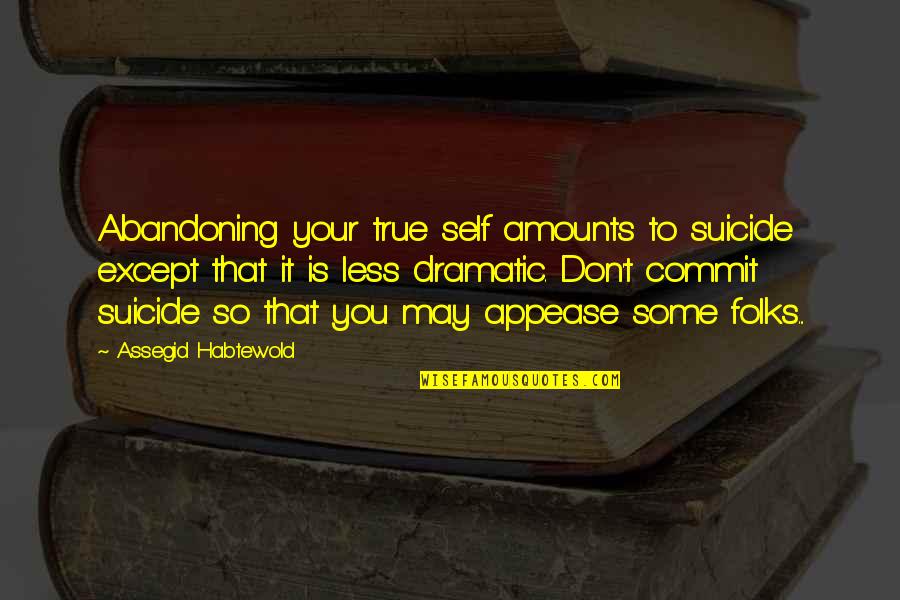 True To Your Self Quotes By Assegid Habtewold: Abandoning your true self amounts to suicide except