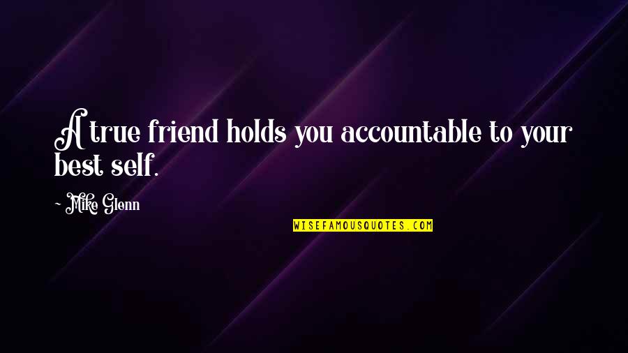 True To Your Self Quotes By Mike Glenn: A true friend holds you accountable to your