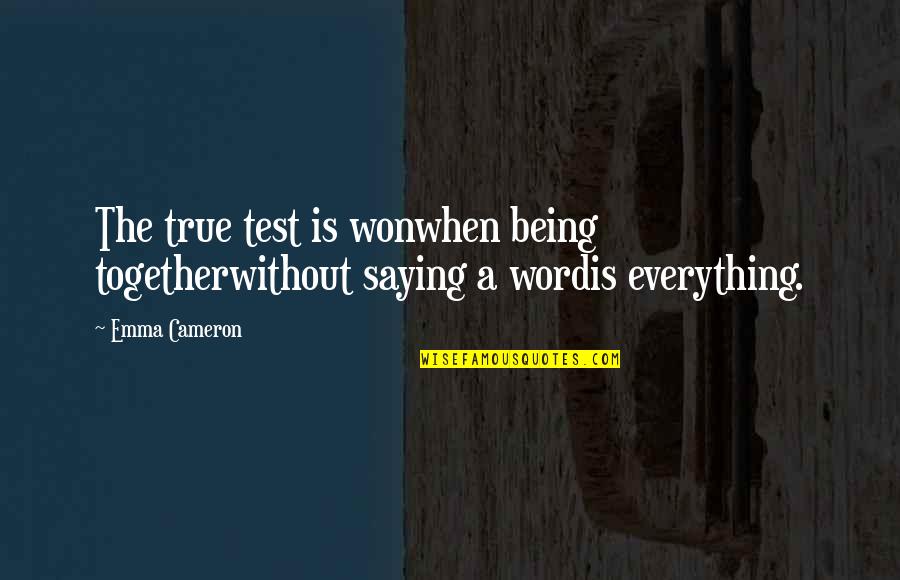 True To Your Word Quotes By Emma Cameron: The true test is wonwhen being togetherwithout saying