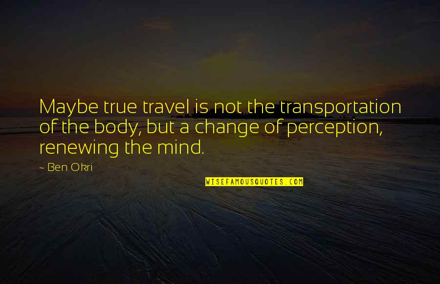 True Travel Quotes By Ben Okri: Maybe true travel is not the transportation of