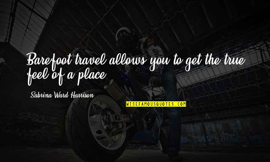 True Travel Quotes By Sabrina Ward Harrison: Barefoot travel allows you to get the true True Travel Quotes By Sabrina Ward Harrison: Barefoot travel allows you to get the true