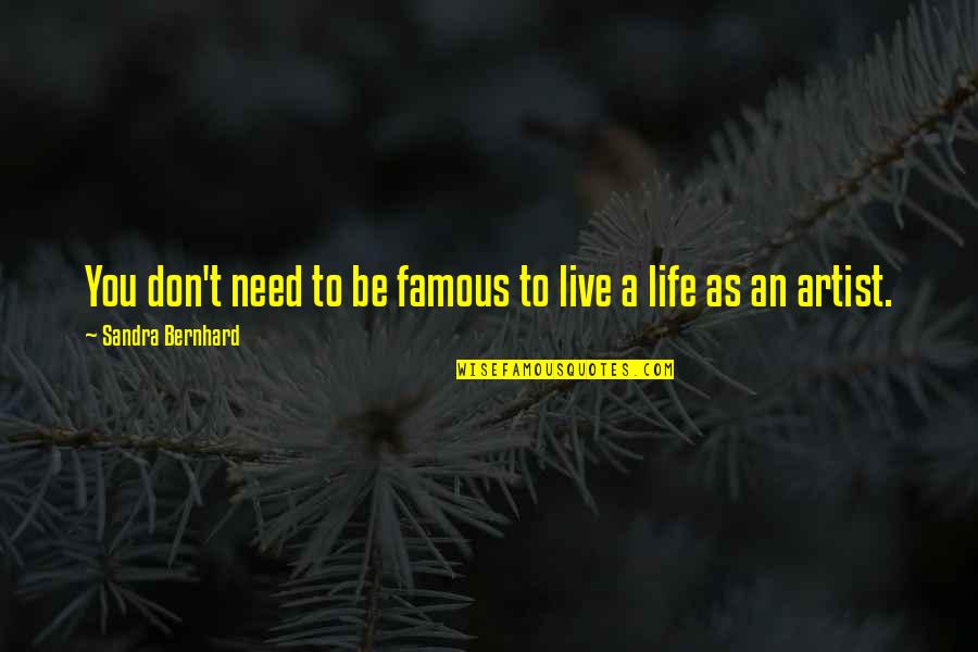 True Upsetting Quotes By Sandra Bernhard: You don't need to be famous to live