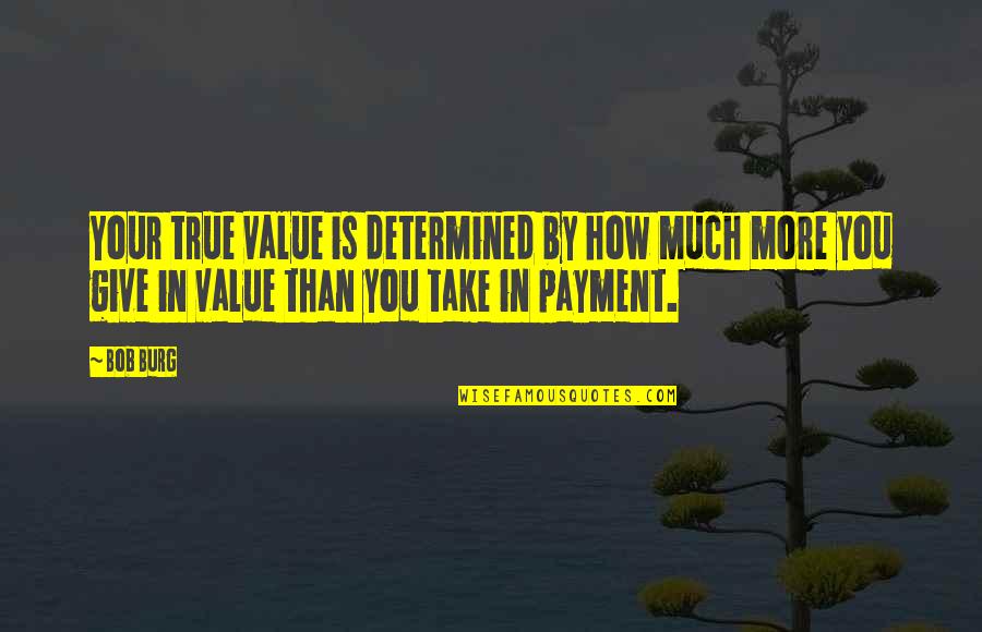 True Value Leadership Quotes By Bob Burg: Your true value is determined by how much