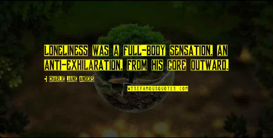 True Value Leadership Quotes By Charlie Jane Anders: Loneliness was a full-body sensation, an anti-exhilaration, from