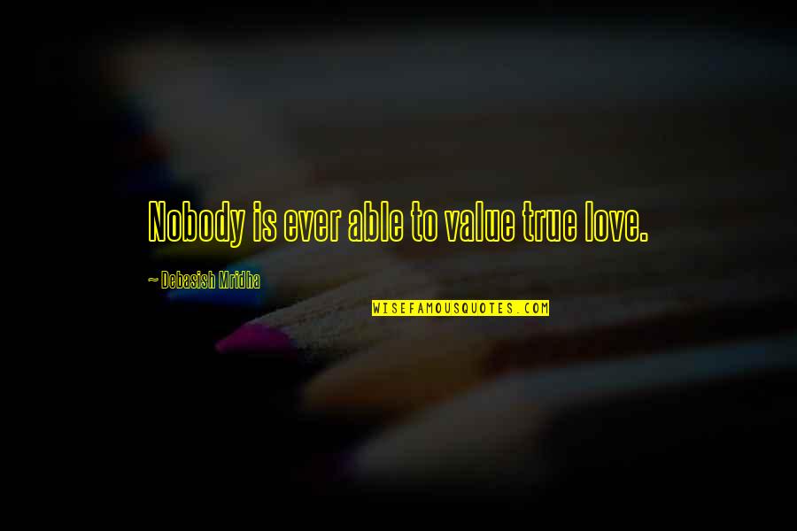 True Value Of Life Quotes By Debasish Mridha: Nobody is ever able to value true love. True Value Of Life Quotes By Debasish Mridha: Nobody is ever able to value true love.