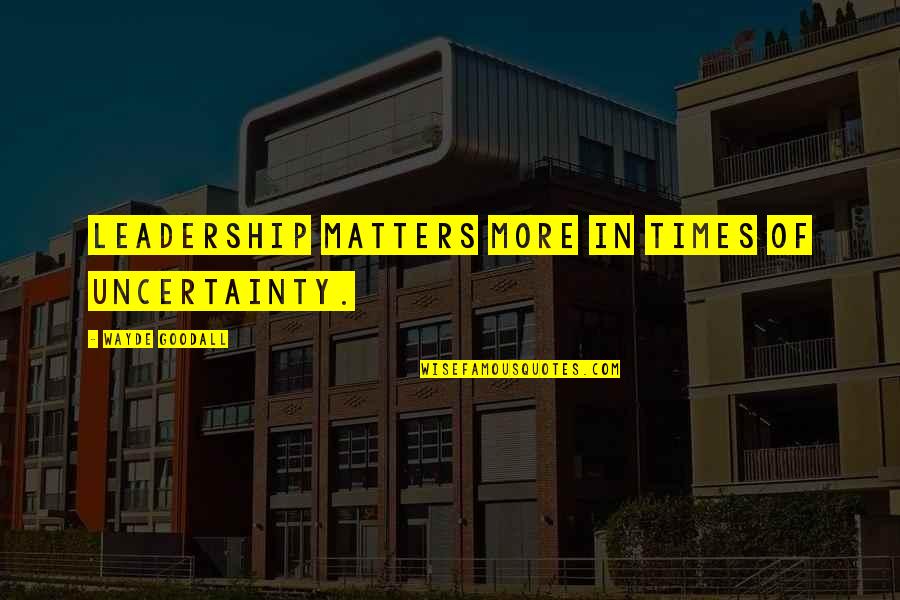 True Value Of Life Quotes By Wayde Goodall: Leadership matters more in times of uncertainty. True Value Of Life Quotes By Wayde Goodall: Leadership matters more in times of uncertainty.