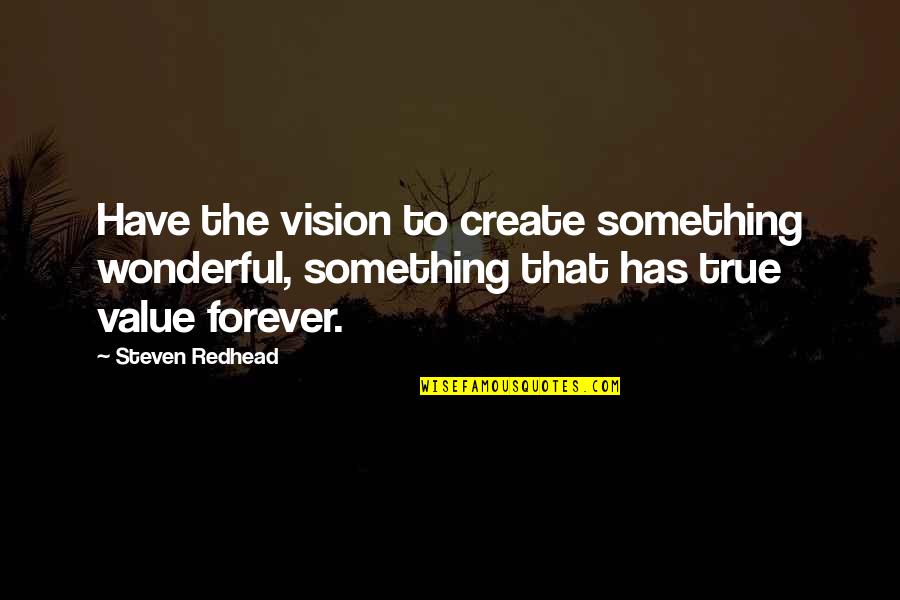 True Value Quotes By Steven Redhead: Have the vision to create something wonderful, something