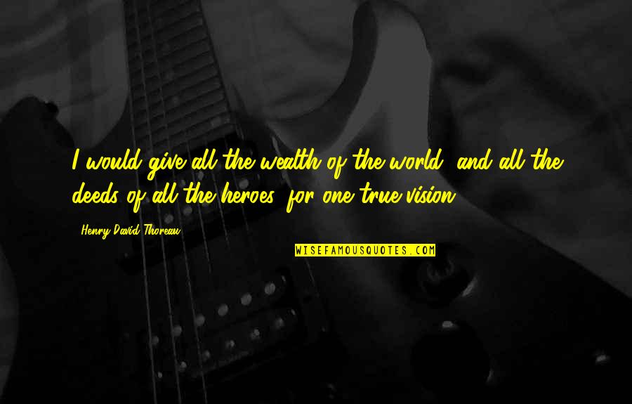 True Vision Quotes By Henry David Thoreau: I would give all the wealth of the