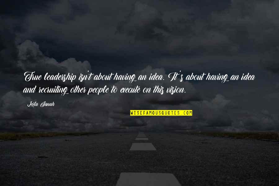 True Vision Quotes By Leila Janah: True leadership isn't about having an idea. It's
