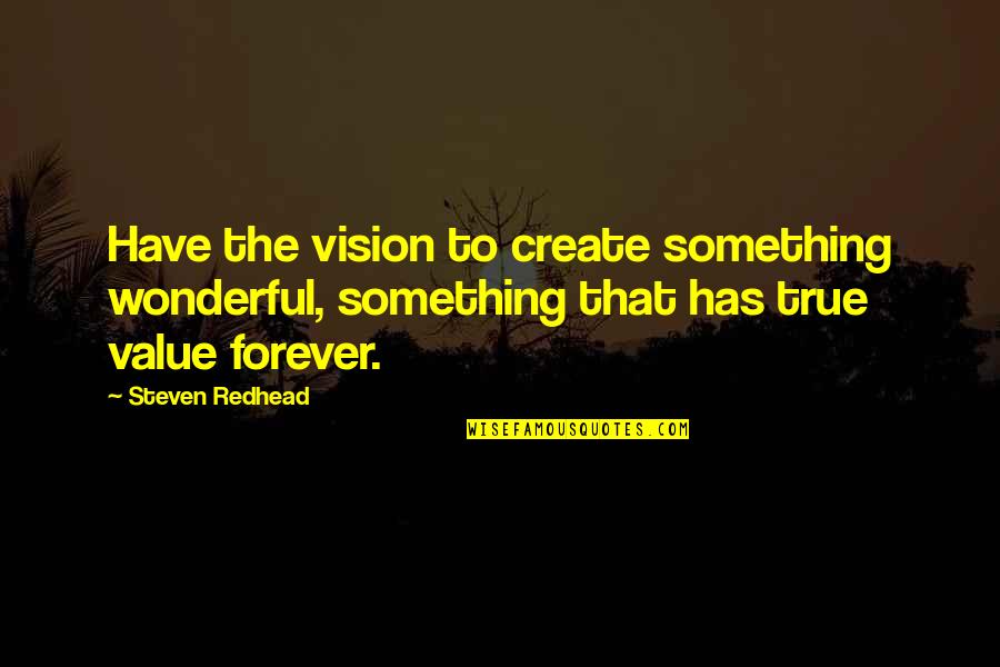 True Vision Quotes By Steven Redhead: Have the vision to create something wonderful, something