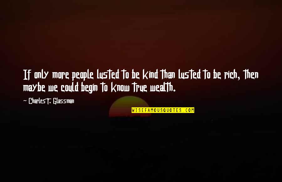 True Wealth Quotes Quotes By Charles F. Glassman: If only more people lusted to be kind