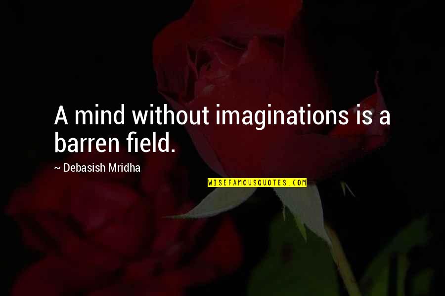 True Well Wisher Quotes By Debasish Mridha: A mind without imaginations is a barren field. True Well Wisher Quotes By Debasish Mridha: A mind without imaginations is a barren field.