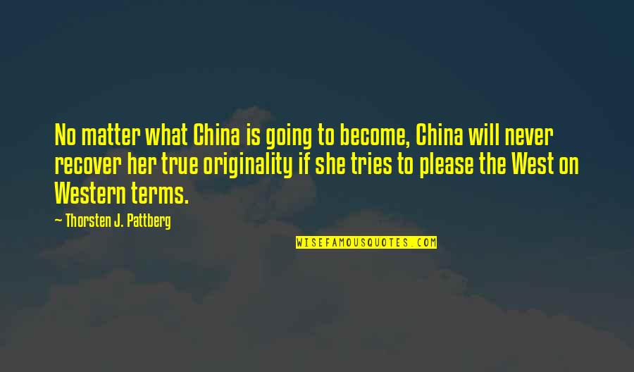True West Quotes By Thorsten J. Pattberg: No matter what China is going to become, True West Quotes By Thorsten J. Pattberg: No matter what China is going to become,
