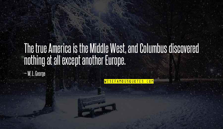 True West Quotes By W. L. George: The true America is the Middle West, and True West Quotes By W. L. George: The true America is the Middle West, and