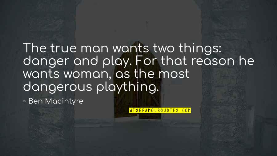 True Woman Quotes By Ben Macintyre: The true man wants two things: danger and