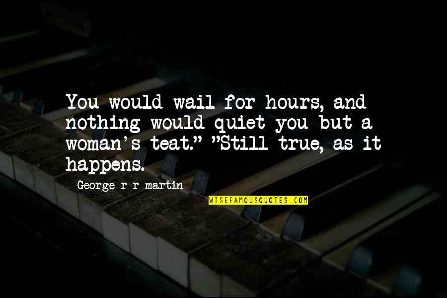 True Woman Quotes By George R R Martin: You would wail for hours, and nothing would