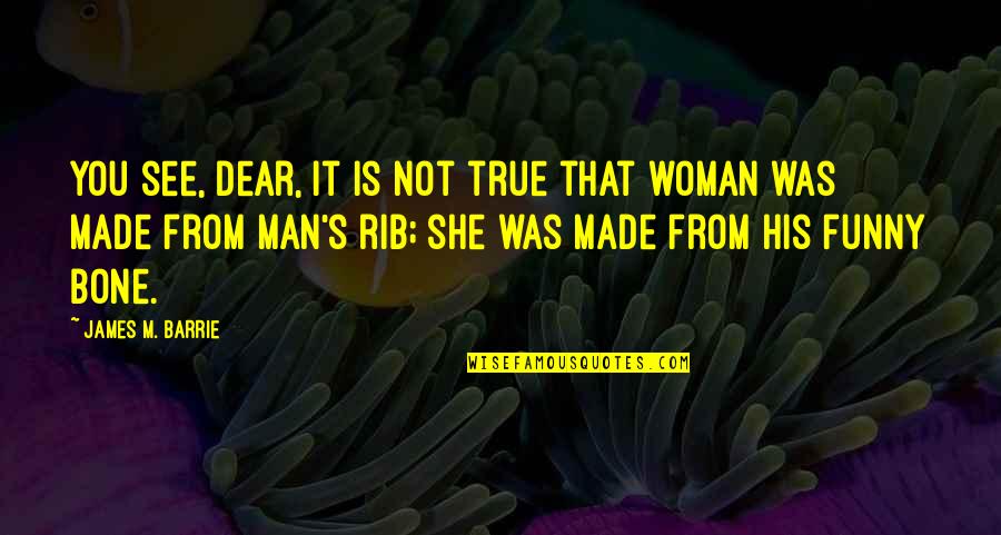 True Woman Quotes By James M. Barrie: You see, dear, it is not true that