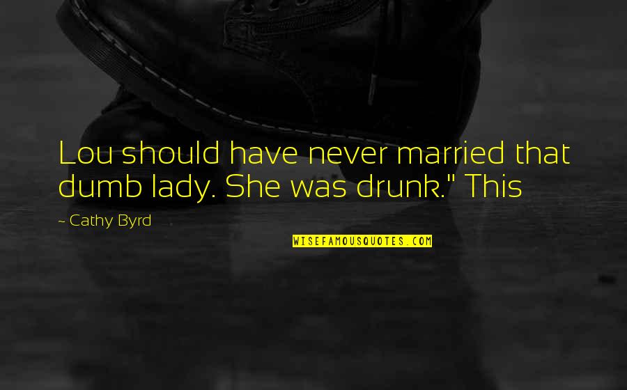 True Wording Quotes By Cathy Byrd: Lou should have never married that dumb lady.